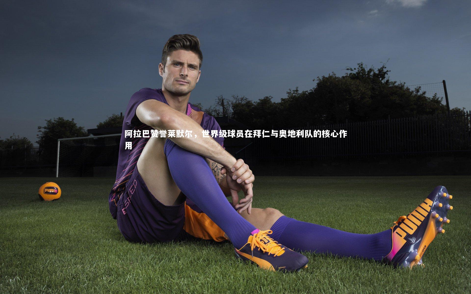 ng体育官网|阿拉巴赞誉莱默尔，世界级球员在拜仁与奥地利队的核心作用