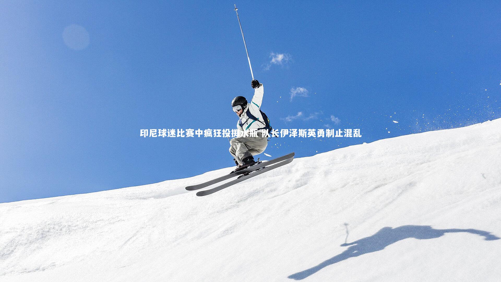 ng体育平台-印尼球迷比赛中疯狂投掷水瓶 队长伊泽斯英勇制止混乱