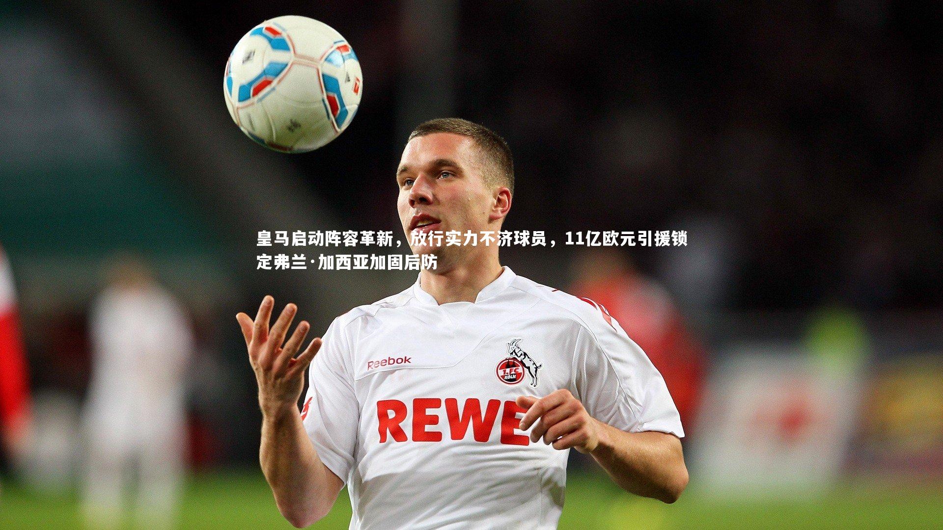 皇马启动阵容革新，放行实力不济球员，11亿欧元引援锁定弗兰·加西亚加固后防