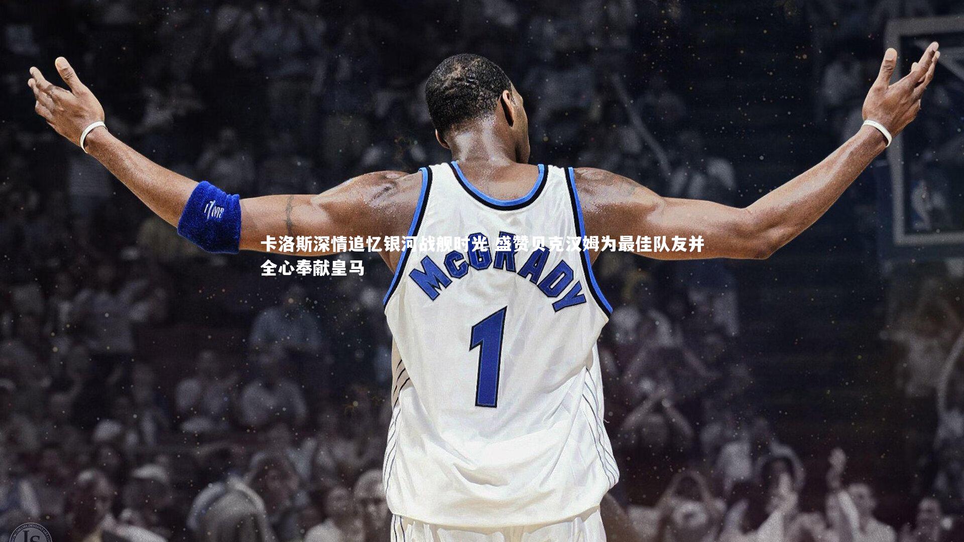 ng体育官方网站-卡洛斯深情追忆银河战舰时光 盛赞贝克汉姆为最佳队友并全心奉献皇马