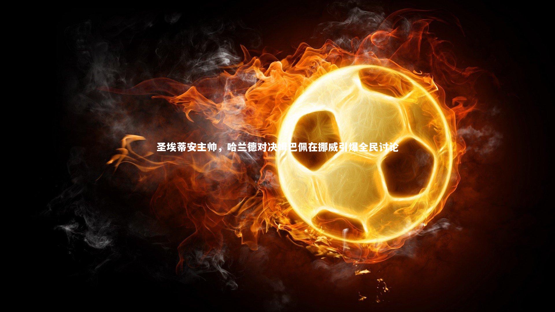 圣埃蒂安主帅,哈兰德对决姆巴佩在挪威引爆全民讨论