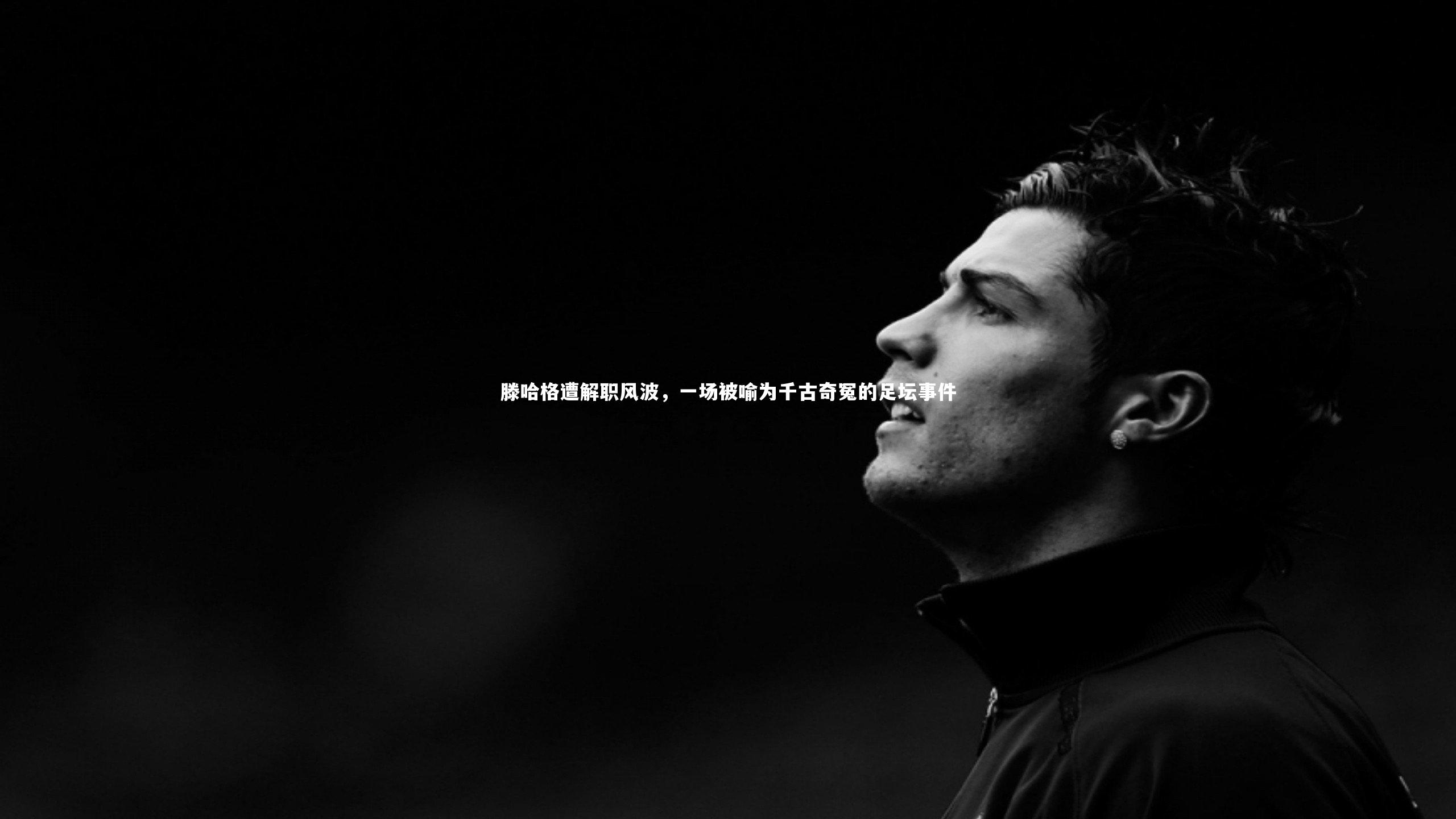 滕哈格遭解职风波,一场被喻为千古奇冤的足坛事件