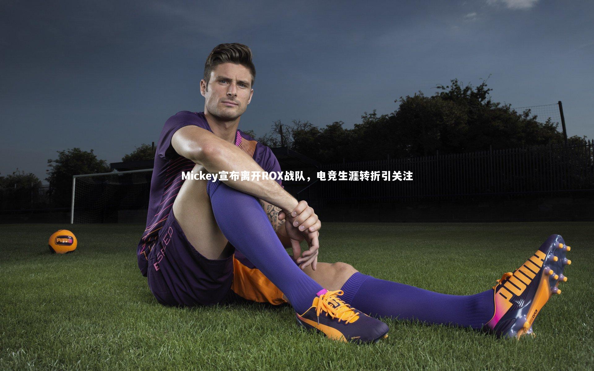 Mickey宣布离开ROX战队,电竞生涯转折引关注