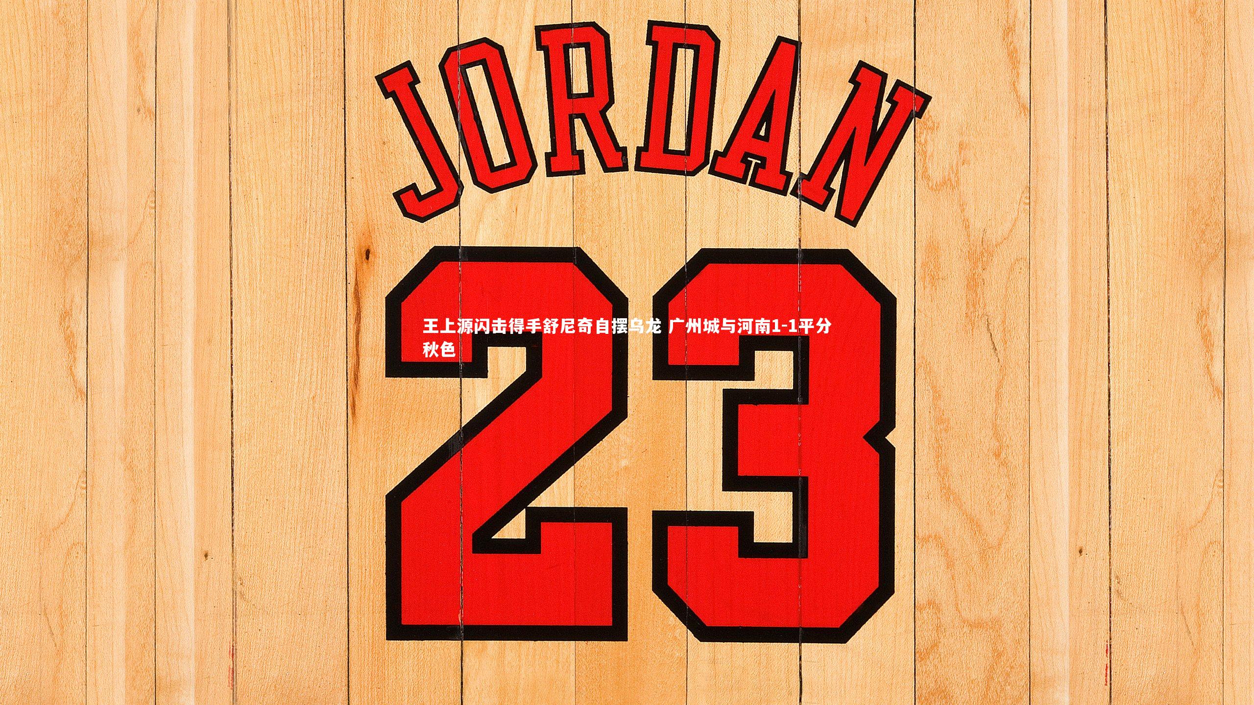 王上源闪击得手舒尼奇自摆乌龙 广州城与河南1-1平分秋色