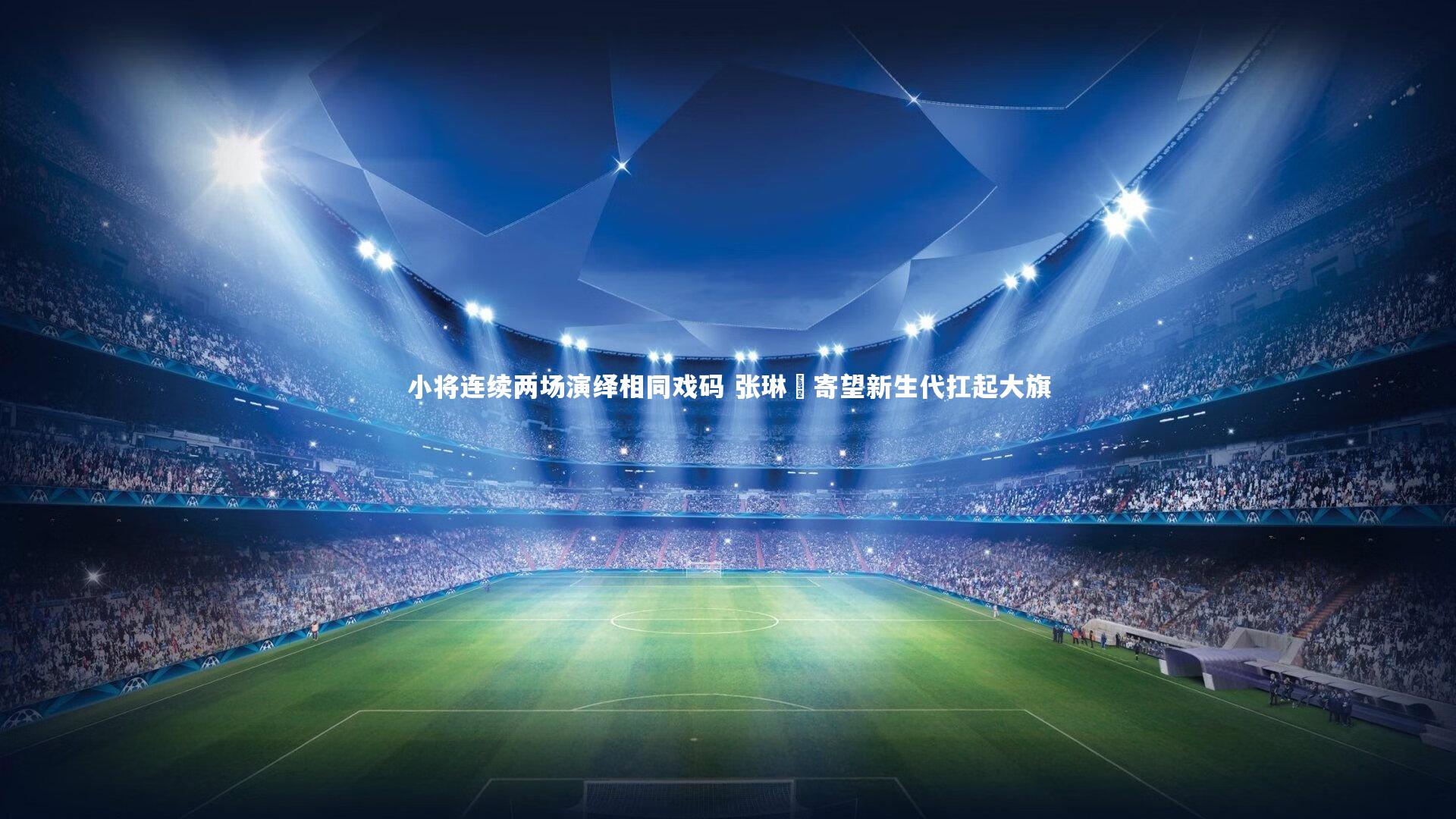 小将连续两场演绎相同戏码 张琳芃寄望新生代扛起大旗