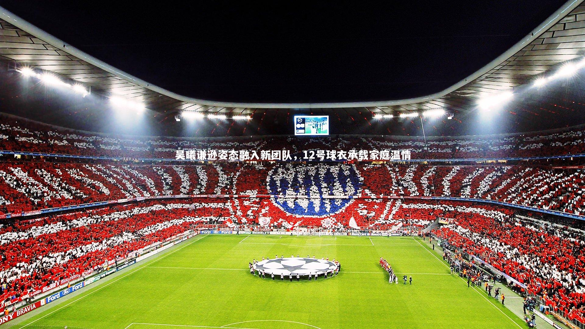 ng体育官方网站：吴曦谦逊姿态融入新团队，12号球衣承载家庭温情